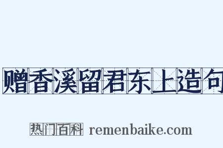 赠香溪留君东上造句是什么意思的图片